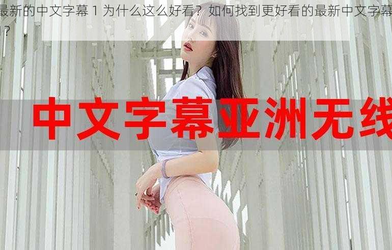 最新的中文字幕 1 为什么这么好看？如何找到更好看的最新中文字幕 1？