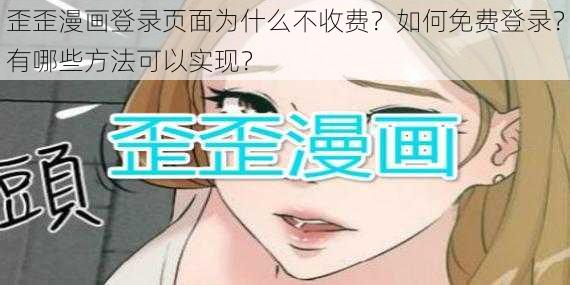 歪歪漫画登录页面为什么不收费？如何免费登录？有哪些方法可以实现？