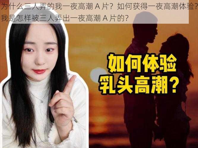 为什么三人弄的我一夜高潮 A 片？如何获得一夜高潮体验？我是怎样被三人弄出一夜高潮 A 片的？