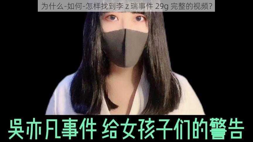 为什么-如何-怎样找到李 z 瑞事件 29g 完整的视频？