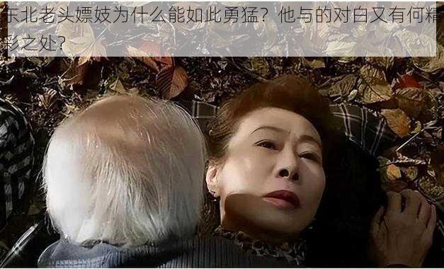 东北老头嫖妓为什么能如此勇猛？他与的对白又有何精彩之处？