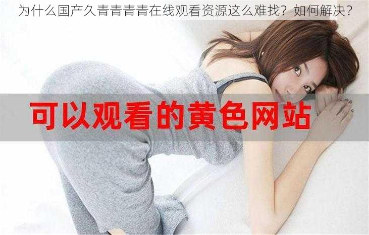 为什么国产久青青青青在线观看资源这么难找？如何解决？