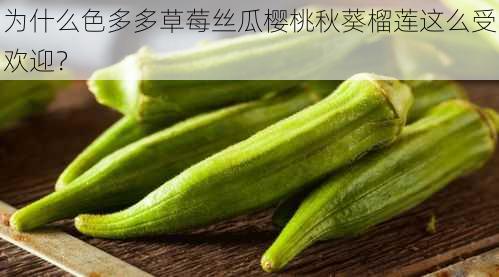 为什么色多多草莓丝瓜樱桃秋葵榴莲这么受欢迎？