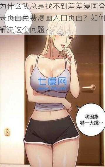 为什么我总是找不到差差漫画登录页面免费漫画入口页面？如何解决这个问题？