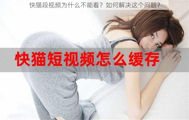 快猫段视频为什么不能看？如何解决这个问题？