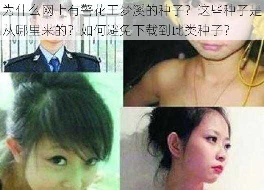 为什么网上有警花王梦溪的种子？这些种子是从哪里来的？如何避免下载到此类种子？