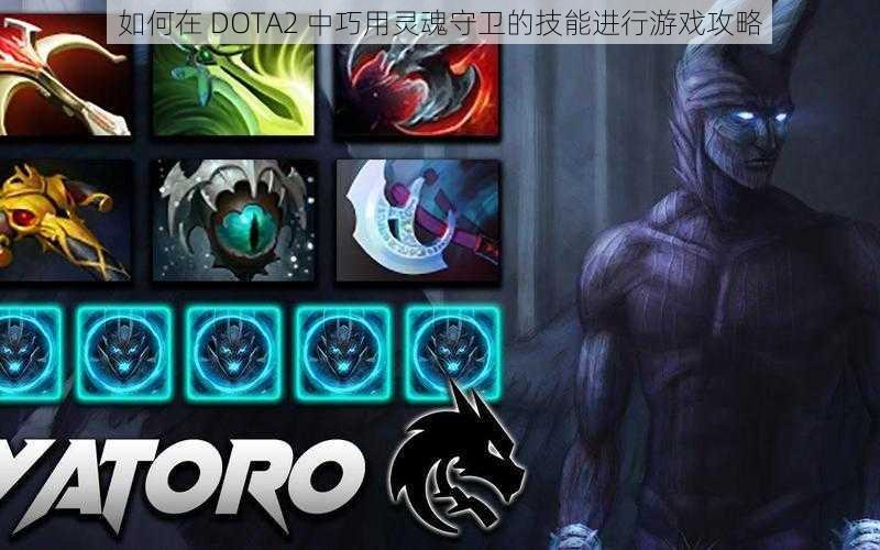 如何在 DOTA2 中巧用灵魂守卫的技能进行游戏攻略