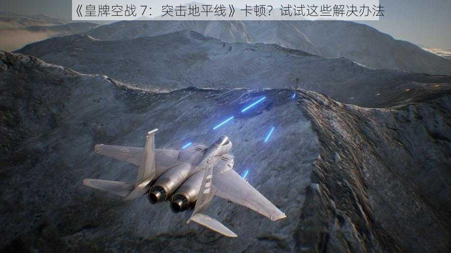 《皇牌空战 7：突击地平线》卡顿？试试这些解决办法