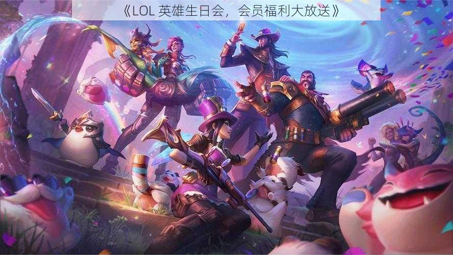 《LOL 英雄生日会，会员福利大放送》