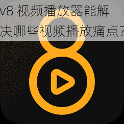 v8 视频播放器能解决哪些视频播放痛点？