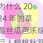 为什么 2024 年的草莓丝瓜芭乐绿巨人樱桃秋葵粉色会如此受欢迎？