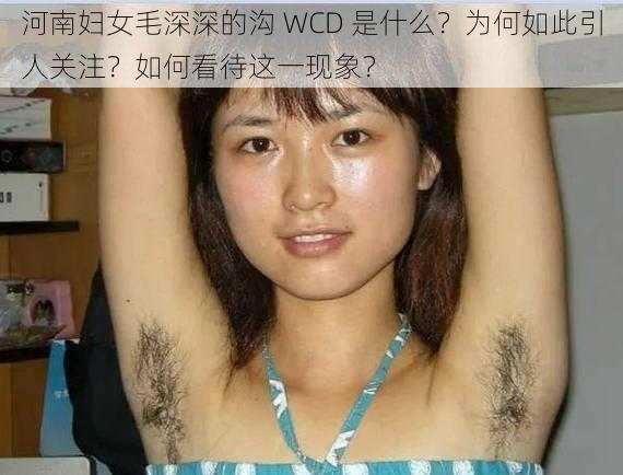 河南妇女毛深深的沟 WCD 是什么？为何如此引人关注？如何看待这一现象？