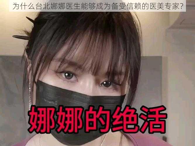 为什么台北娜娜医生能够成为备受信赖的医美专家？