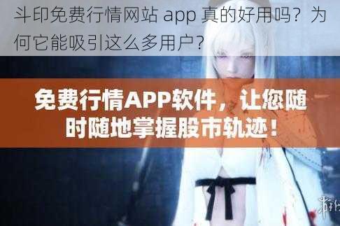 斗印免费行情网站 app 真的好用吗？为何它能吸引这么多用户？