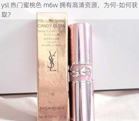 ysl 热门蜜桃色 m6w 拥有高清资源，为何-如何获取？