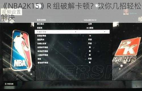 《NBA2K15》R 组破解卡顿？教你几招轻松解决