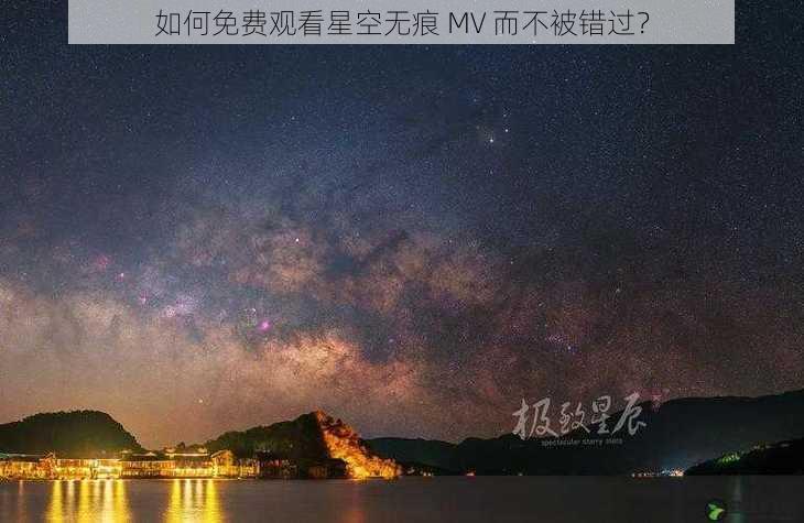 如何免费观看星空无痕 MV 而不被错过？