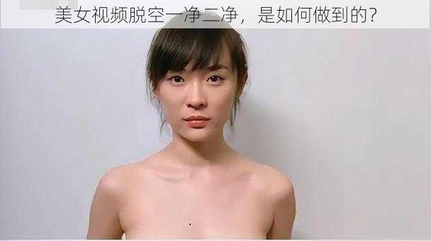 美女视频脱空一净二净，是如何做到的？