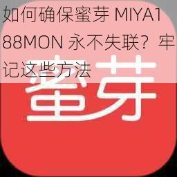 如何确保蜜芽 MIYA188MON 永不失联？牢记这些方法