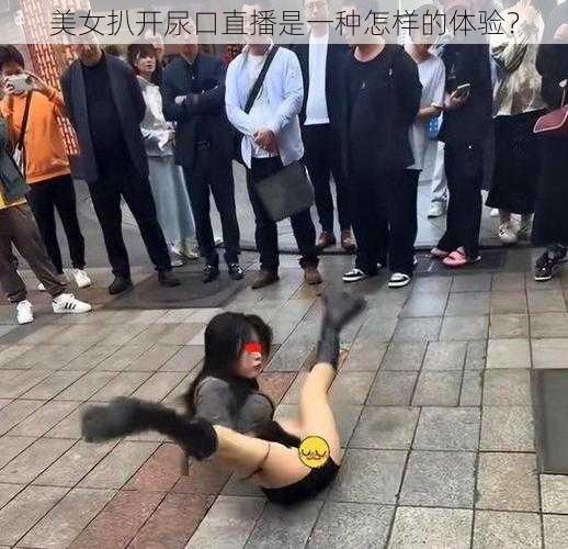 美女扒开尿口直播是一种怎样的体验？