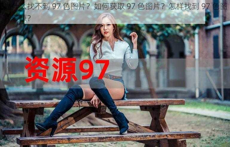 为什么找不到 97 色图片？如何获取 97 色图片？怎样找到 97 色图片资源？