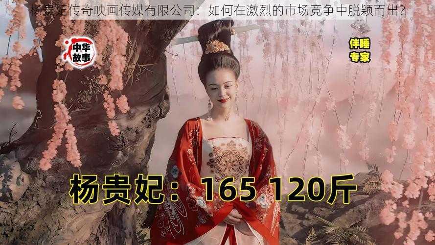 杨贵妃传奇映画传媒有限公司：如何在激烈的市场竞争中脱颖而出？