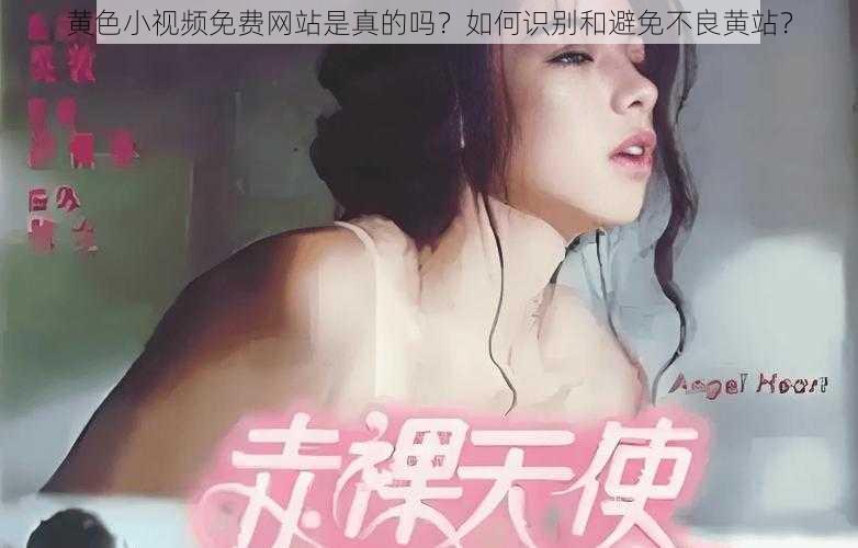 黄色小视频免费网站是真的吗？如何识别和避免不良黄站？