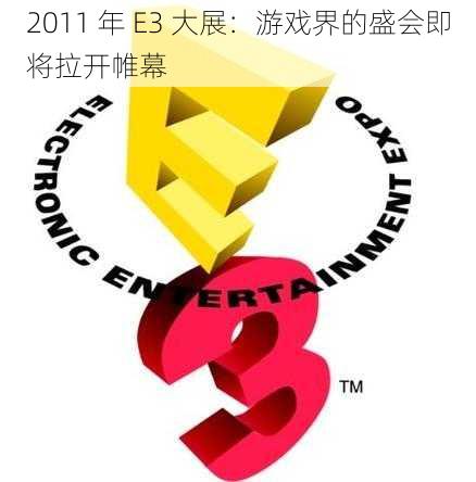 2011 年 E3 大展：游戏界的盛会即将拉开帷幕