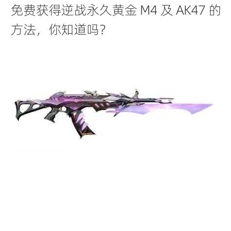 免费获得逆战永久黄金 M4 及 AK47 的方法，你知道吗？