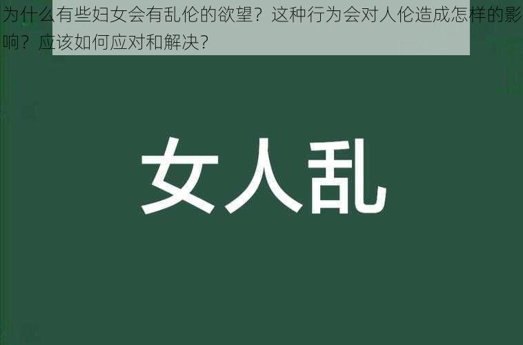 为什么有些妇女会有乱伦的欲望？这种行为会对人伦造成怎样的影响？应该如何应对和解决？