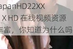 JapanHD22XXXⅩHD 在线视频资源丰富，你知道为什么吗？