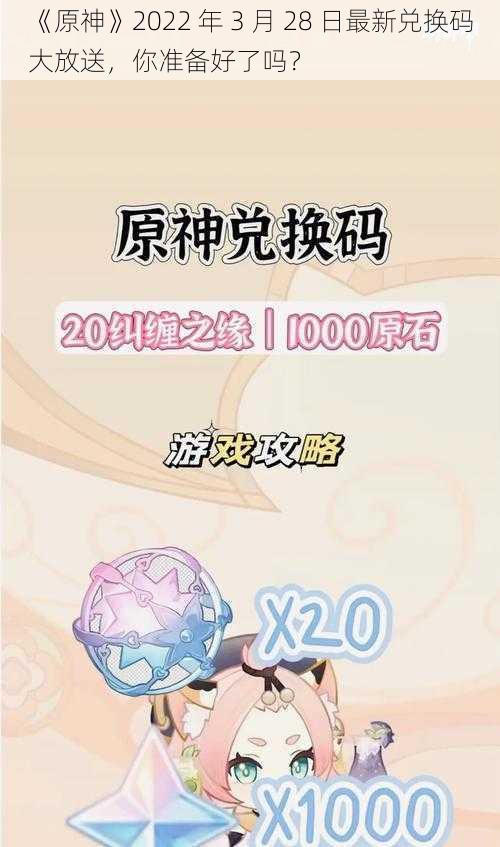 《原神》2022 年 3 月 28 日最新兑换码大放送，你准备好了吗？