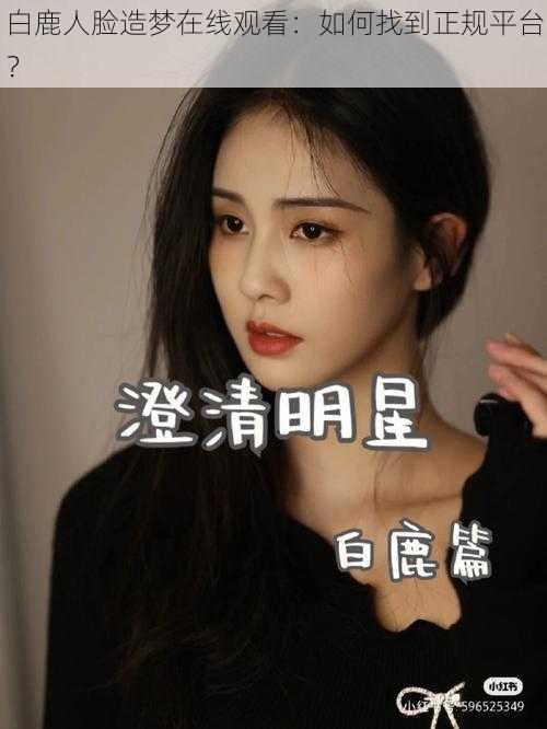 白鹿人脸造梦在线观看：如何找到正规平台？