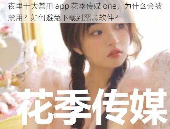 夜里十大禁用 app 花季传媒 one，为什么会被禁用？如何避免下载到恶意软件？