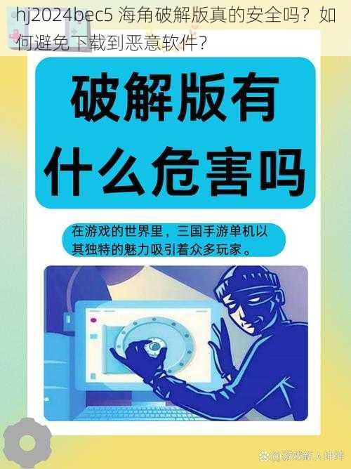 hj2024bec5 海角破解版真的安全吗？如何避免下载到恶意软件？