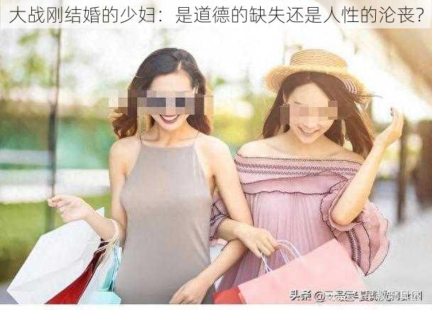 大战刚结婚的少妇：是道德的缺失还是人性的沦丧？