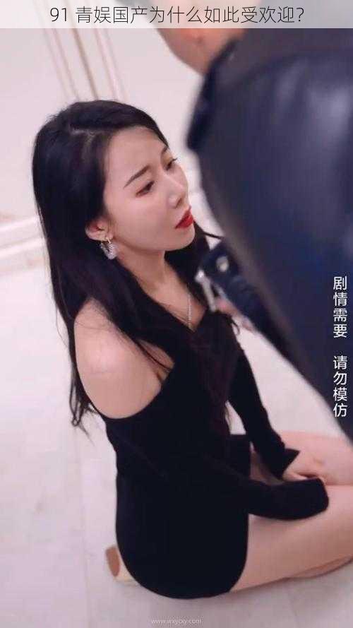 91 青娱国产为什么如此受欢迎？