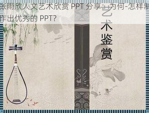 张雨欣人文艺术欣赏 PPT 分享：为何-怎样制作出优秀的 PPT？