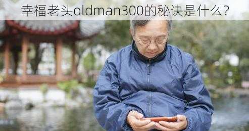 幸福老头oldman300的秘诀是什么？