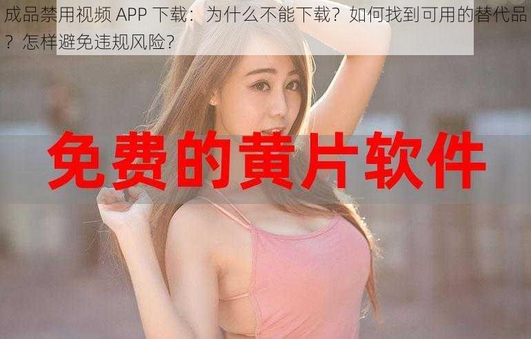 成品禁用视频 APP 下载：为什么不能下载？如何找到可用的替代品？怎样避免违规风险？