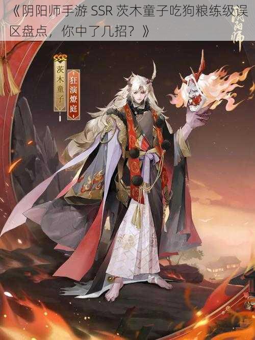 《阴阳师手游 SSR 茨木童子吃狗粮练级误区盘点，你中了几招？》