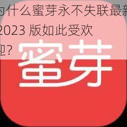 为什么蜜芽永不失联最新 2023 版如此受欢迎？