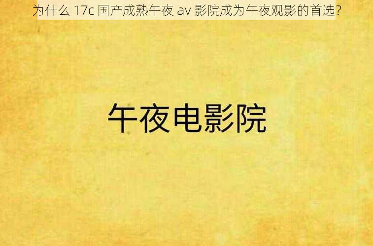 为什么 17c 国产成熟午夜 av 影院成为午夜观影的首选？