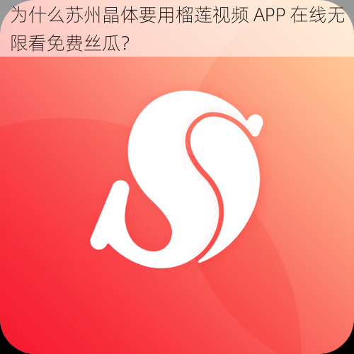 为什么苏州晶体要用榴莲视频 APP 在线无限看免费丝瓜？