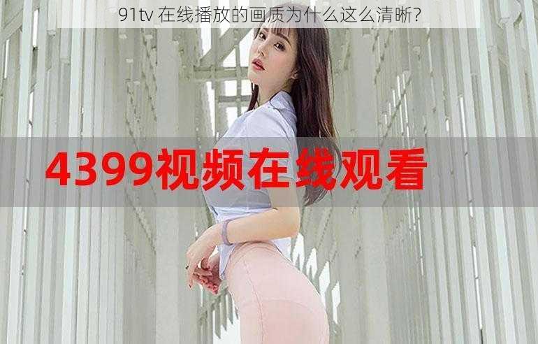 91tv 在线播放的画质为什么这么清晰？