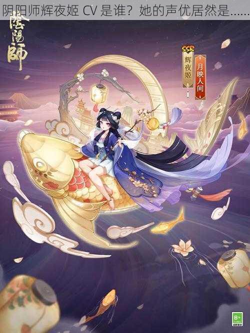 阴阳师辉夜姬 CV 是谁？她的声优居然是……