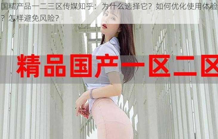 国精产品一二三区传媒知乎：为什么选择它？如何优化使用体验？怎样避免风险？