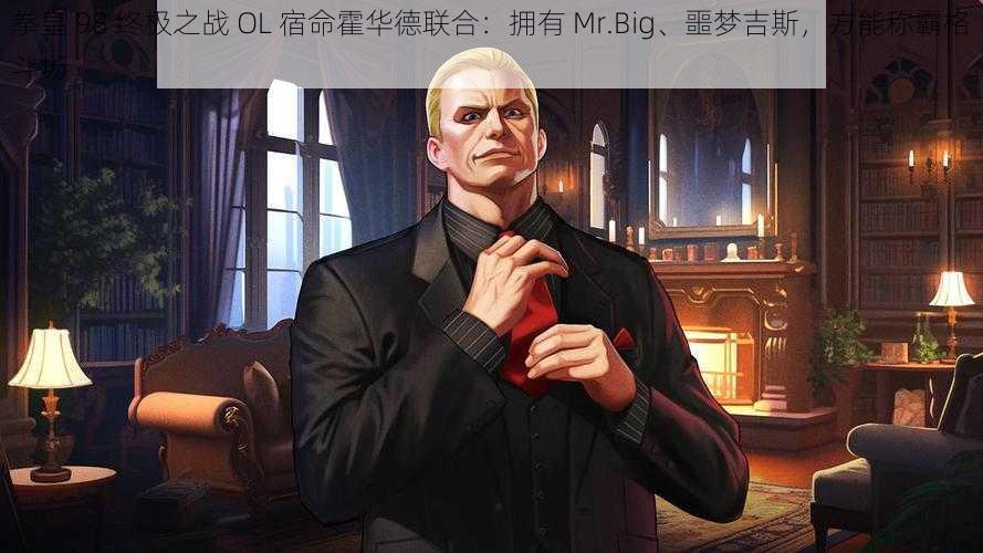 拳皇 98 终极之战 OL 宿命霍华德联合：拥有 Mr.Big、噩梦吉斯，方能称霸格斗场