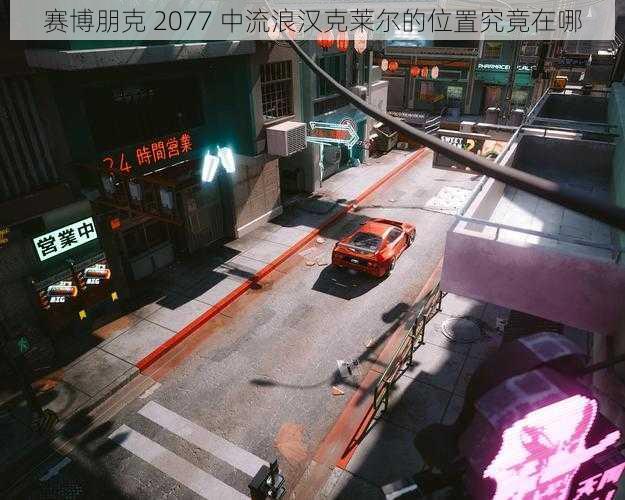 赛博朋克 2077 中流浪汉克莱尔的位置究竟在哪