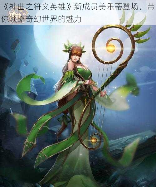 《神曲之符文英雄》新成员美乐蒂登场，带你领略奇幻世界的魅力